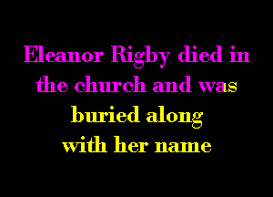 Eleanor Rigby died in
the church and was
buried along

With her name