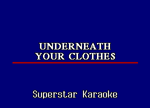 UNDERNEATH
YOUR CLOTHES

Superstar Karaoke l