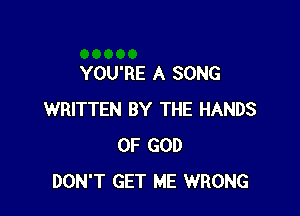 YOU'RE A SONG

WRITTEN BY THE HANDS
OF GOD
DON'T GET ME WRONG