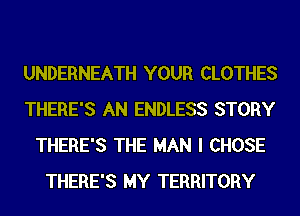 UNDERNEATH YOUR CLOTHES
THERE'S AN ENDLESS STORY
THERE'S THE MAN I CHOSE
THERE'S MY TERRITORY