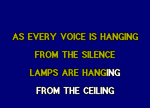 AS EVERY VOICE IS HANGING

FROM THE SILENCE
LAMPS ARE HANGING
FROM THE CEILING