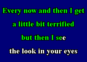 Evely 110W and then I get
a little bit terrified
but then I see

the look in your eyes