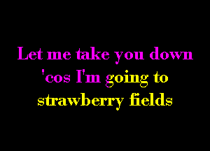 Let me take you down
'cos I'm going to

Sirawberry iields