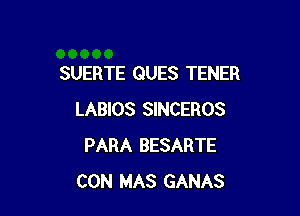 SUERTE QUES TENER

LABIOS SINCEROS
PARA BESARTE
CON MAS GANAS