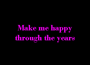 Make me happy

through the years