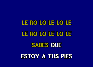 LE R0 L0 LE L0 LE

LE R0 L0 LE L0 LE
SABES QUE
ESTOY A TUS PIES