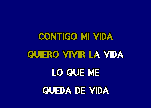 CONTIGO MI VIDA

QUIERO VIVIR LA VIDA
L0 QUE ME
QUEDA DE VIDA