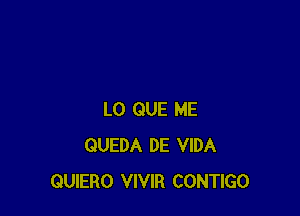 L0 QUE ME
QUEDA DE VIDA
QUIERO VIVIR CONTIGO