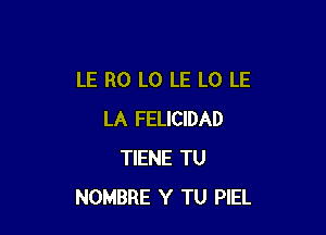 LE R0 L0 LE L0 LE

LA FELICIDAD
TIENE TU
NOMBRE Y TU PIEL