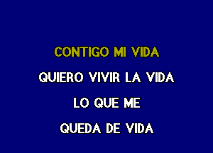 CONTIGO MI VIDA

QUIERO VIVIR LA VIDA
L0 QUE ME
QUEDA DE VIDA