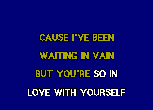 CAUSE I'VE BEEN

WAITING IN VAIN
BUT YOU'RE SO IN
LOVE WITH YOURSELF