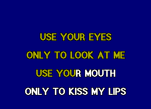 USE YOUR EYES

ONLY TO LOOK AT ME
USE YOUR MOUTH
ONLY T0 KISS MY LIPS