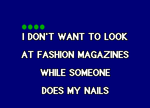 I DON'T WANT TO LOOK

AT FASHION MAGAZINES
WHILE SOMEONE
DOES MY NAILS