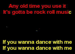 Any old time you use it
It's gotta be rock roll music

If you wanna dance' with me
If you wanna dance with me