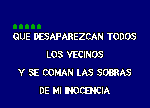 QUE DESAPAREZCAN TODOS

LOS VECINOS
Y SE COMAN LAS SOBRAS
DE MI INOCENCIA