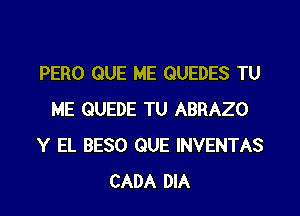 PERO QUE ME QUEDES TU

ME QUEDE TU ABRAZO
Y EL BESO QUE INVENTAS
CADA DIA