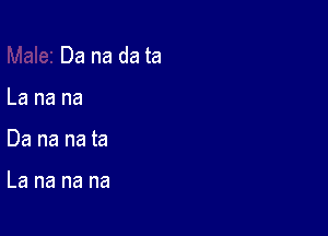 Da na da ta

La na na
Da na na ta

La na na na