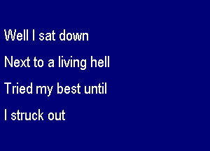 Well I sat down

Next to a living hell

Tried my best until

I struck out