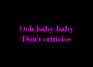 00h baby baby

Don't criticise