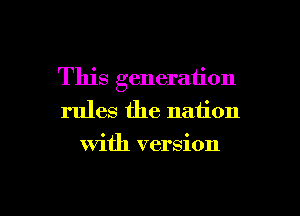 This generation
rules the nation

with version

g