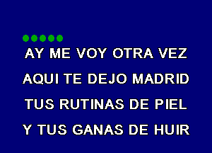 AY ME VOY OTRA VEZ
AQUI TE DEJO MADRID
TUS RUTINAS DE PIEL
Y TUS GANAS DE HUIR