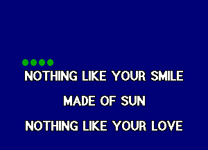 NOTHING LIKE YOUR SMILE
MADE OF SUN
NOTHING LIKE YOUR LOVE