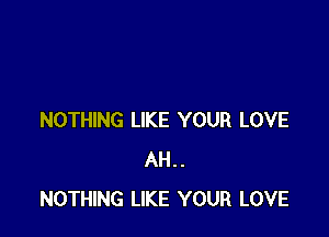 NOTHING LIKE YOUR LOVE
AH..
NOTHING LIKE YOUR LOVE