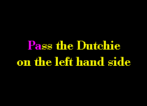 Pass the Dutchie
0n the left hand side

g