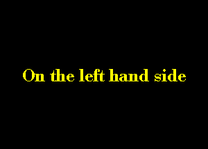 On the left hand side