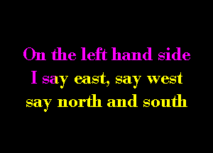 On the left hand Side

I say east, say west

say north and south