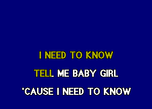 I NEED TO KNOW
TELL ME BABY GIRL
'CAUSE I NEED TO KNOW