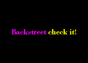 Backstreet check it!