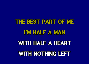 THE BEST PART OF ME

I'M HALF A MAN
WITH HALF A HEART
WITH NOTHING LEFT