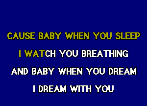 CAUSE BABY WHEN YOU SLEEP
I WATCH YOU BREATHING
AND BABY WHEN YOU DREAM
I DREAM WITH YOU