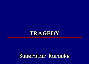 TRAGEDY

Superstar Karaoke