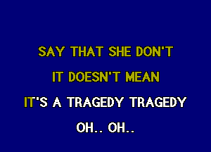 SAY THAT SHE DON'T

IT DOESN'T MEAN
IT'S A TRAGEDY TRAGEDY
OH.. OH..