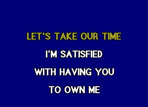 LET'S TAKE OUR TIME

I'M SATISFIED
WITH HAVING YOU
TO OWN ME