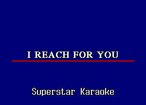 I REACH FOR YOU

Superstar Karaoke