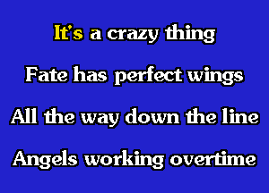 It's a crazy thing
Fate has perfect wings
All the way down the line

Angels working overtime