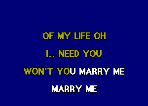 OF MY LIFE OH

I.. NEED YOU
WON'T YOU HARRY ME
MARRY ME