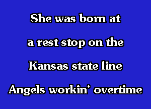 She was born at
a rest stop on the
Kansas state line

Angels workin' overtime