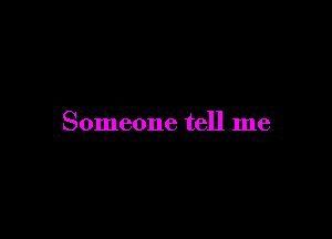 Someone tell me