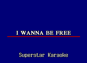 I WANNA BE FREE

Superstar Karaoke