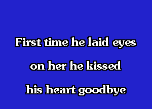 First time he laid eyes

on her he kissed

his heart goodbye