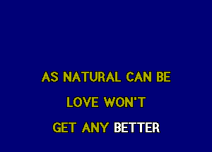 AS NATURAL CAN BE
LOVE WON'T
GET ANY BETTER