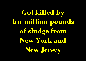 Cot killed by
ten million pounds
of sludge from
New York and
New J ersey
