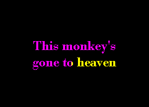 This monkey's

gone to heaven