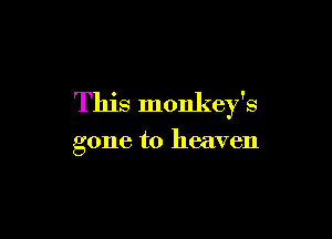 This monkey's

gone to heaven