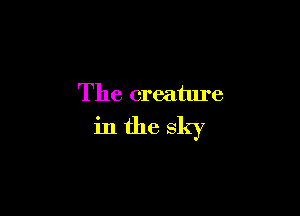The creature

in the sky