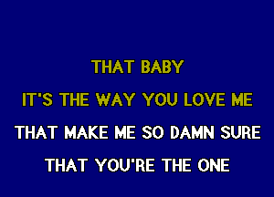 THAT BABY
IT'S THE WAY YOU LOVE ME
THAT MAKE ME SO DAMN SURE
THAT YOU'RE THE ONE